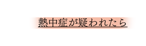 熱中症が疑われたら