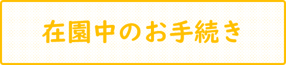 在園中のお手続き